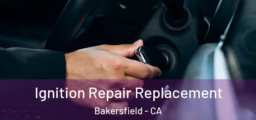 Ignition Repair Replacement Bakersfield - CA